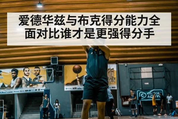 爱德华兹与布克得分能力全面对比谁才是更强得分手
