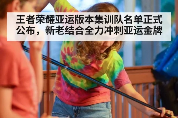 王者荣耀亚运版本集训队名单正式公布，新老结合全力冲刺亚运金牌