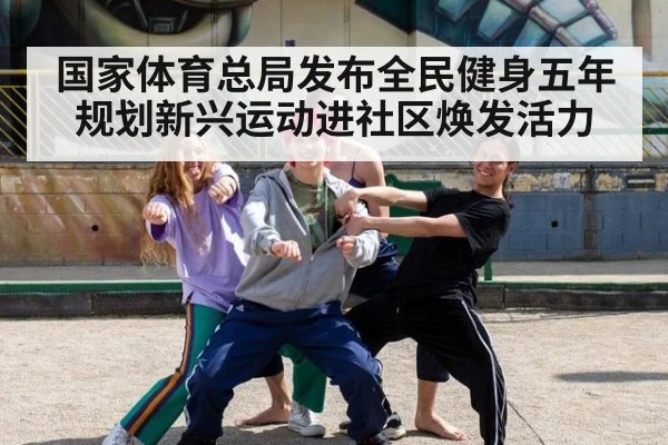 国家体育总局发布全民健身五年规划新兴运动进社区焕发活力